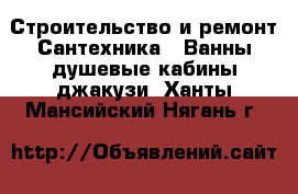 Строительство и ремонт Сантехника - Ванны,душевые кабины,джакузи. Ханты-Мансийский,Нягань г.